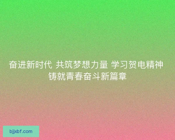 奋进新时代 共筑梦想力量 学习贺电精神 铸就青春奋斗新篇章