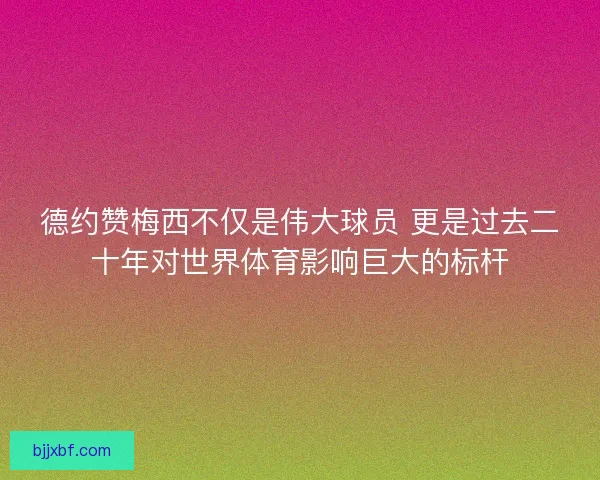 德约赞梅西不仅是伟大球员 更是过去二十年对世界体育影响巨大的标杆