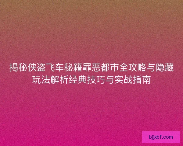 揭秘侠盗飞车秘籍罪恶都市全攻略与隐藏玩法解析经典技巧与实战指南