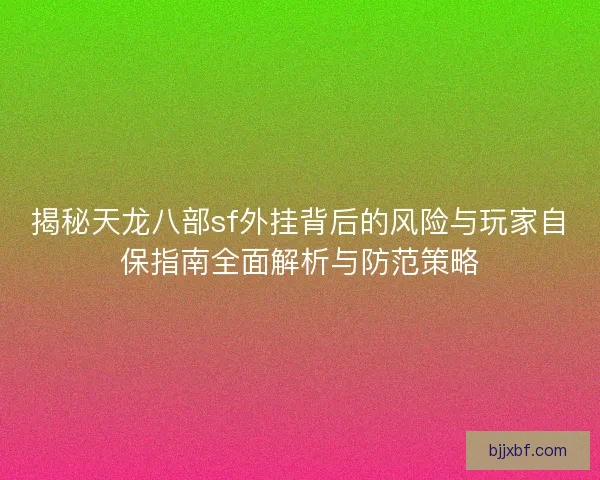 揭秘天龙八部sf外挂背后的风险与玩家自保指南全面解析与防范策略