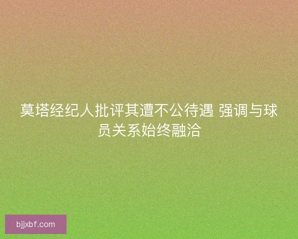 莫塔经纪人批评其遭不公待遇 强调与球员关系始终融洽