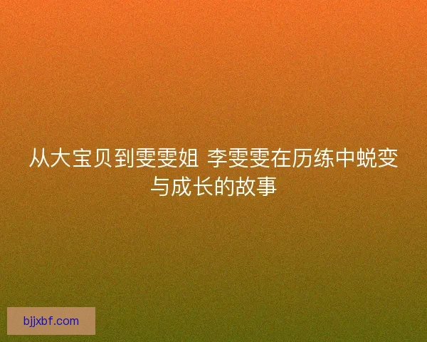 从大宝贝到雯雯姐 李雯雯在历练中蜕变与成长的故事